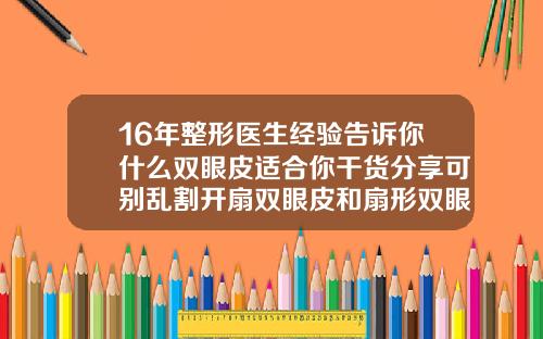 16年整形医生经验告诉你什么双眼皮适合你干货分享可别乱割开扇双眼皮和扇形双眼皮的区别