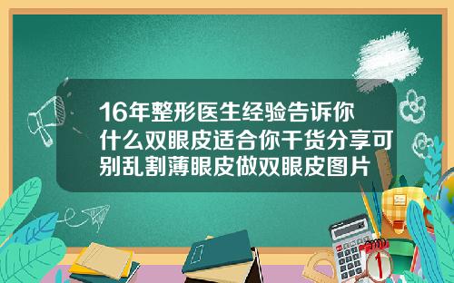 16年整形医生经验告诉你什么双眼皮适合你干货分享可别乱割薄眼皮做双眼皮图片