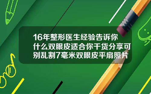 16年整形医生经验告诉你什么双眼皮适合你干货分享可别乱割7毫米双眼皮平扇照片
