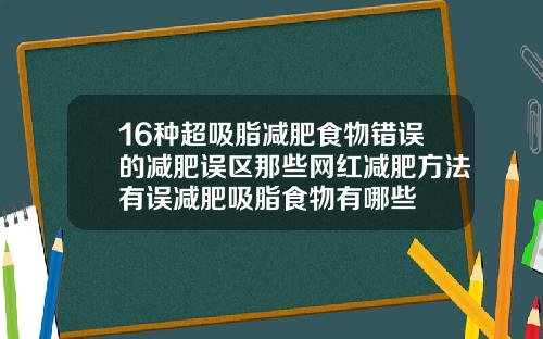 16种超吸脂减肥食物错误的减肥误区那些网红减肥方法有误减肥吸脂食物有哪些