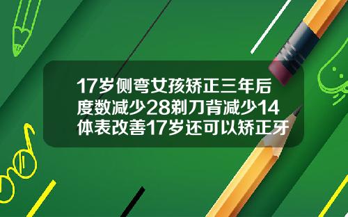 17岁侧弯女孩矫正三年后度数减少28剃刀背减少14体表改善17岁还可以矫正牙齿吗