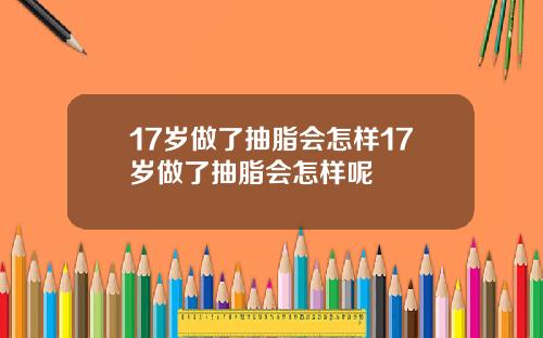 17岁做了抽脂会怎样17岁做了抽脂会怎样呢