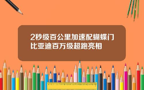 2秒级百公里加速配蝴蝶门比亚迪百万级超跑亮相