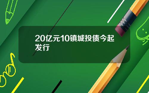 20亿元10镇城投债今起发行