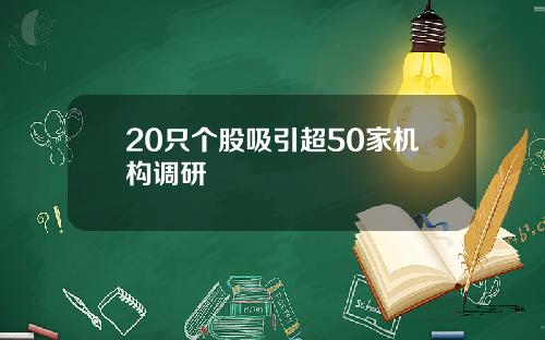 20只个股吸引超50家机构调研