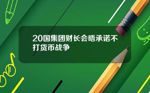 20国集团财长会晤承诺不打货币战争