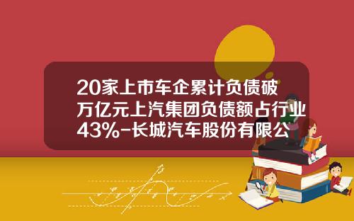 20家上市车企累计负债破万亿元上汽集团负债额占行业43%-长城汽车股份有限公司资产负债表