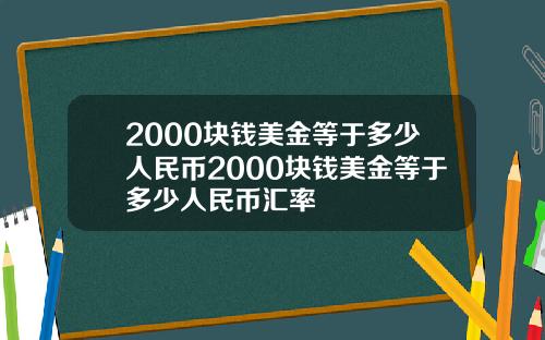 2000块钱美金等于多少人民币2000块钱美金等于多少人民币汇率