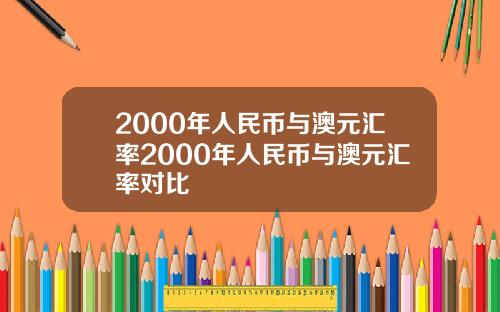 2000年人民币与澳元汇率2000年人民币与澳元汇率对比