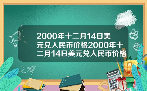 2000年十二月14日美元兑人民币价格2000年十二月14日美元兑人民币价格表