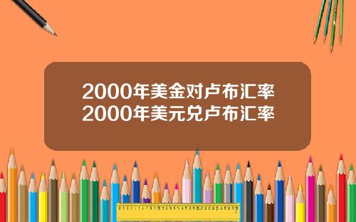 2000年美金对卢布汇率2000年美元兑卢布汇率