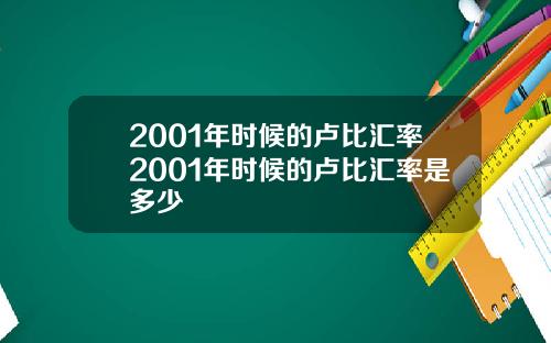 2001年时候的卢比汇率2001年时候的卢比汇率是多少