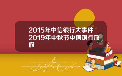 2015年中信银行大事件2019年中秋节中信银行放假