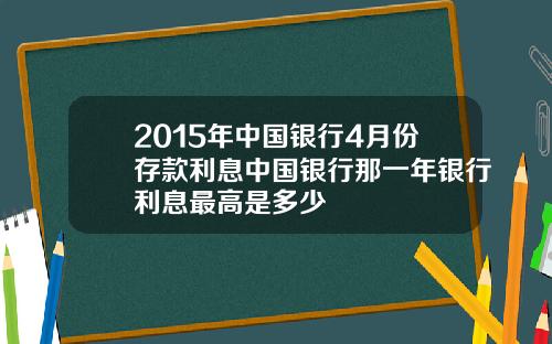 2015年中国银行4月份存款利息中国银行那一年银行利息最高是多少