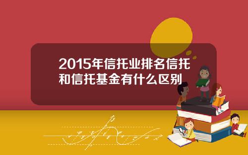 2015年信托业排名信托和信托基金有什么区别