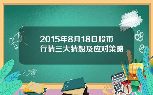2015年8月18日股市行情三大猜想及应对策略