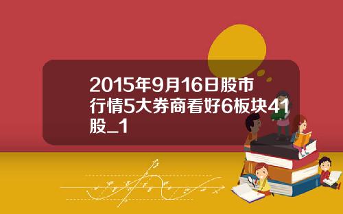 2015年9月16日股市行情5大券商看好6板块41股_1