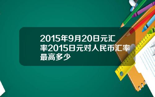 2015年9月20日元汇率2015日元对人民币汇率最高多少
