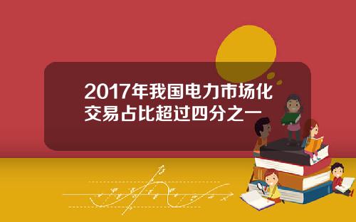 2017年我国电力市场化交易占比超过四分之一