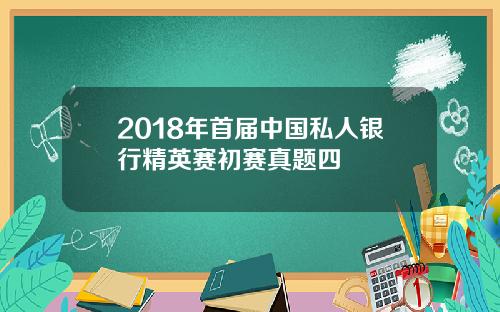 2018年首届中国私人银行精英赛初赛真题四