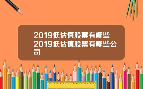 2019低估值股票有哪些2019低估值股票有哪些公司