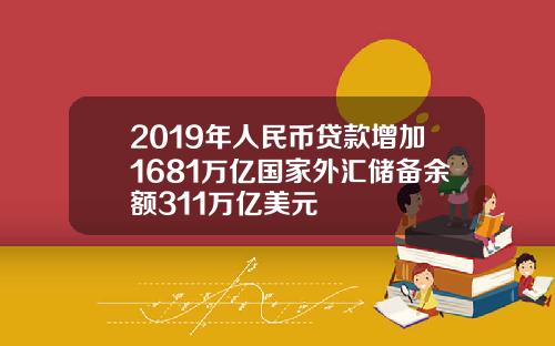 2019年人民币贷款增加1681万亿国家外汇储备余额311万亿美元