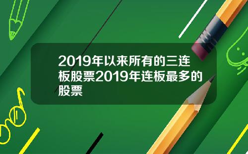 2019年以来所有的三连板股票2019年连板最多的股票