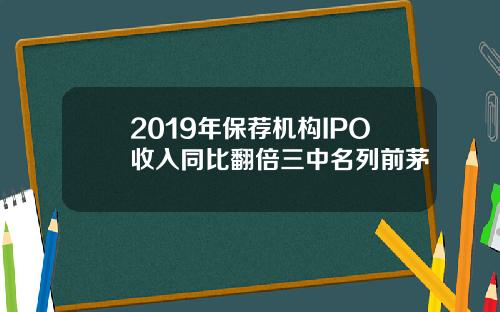 2019年保荐机构IPO收入同比翻倍三中名列前茅
