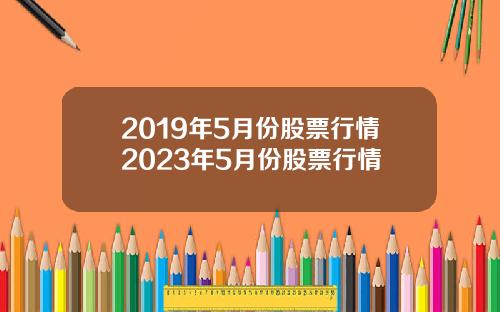 2019年5月份股票行情2023年5月份股票行情
