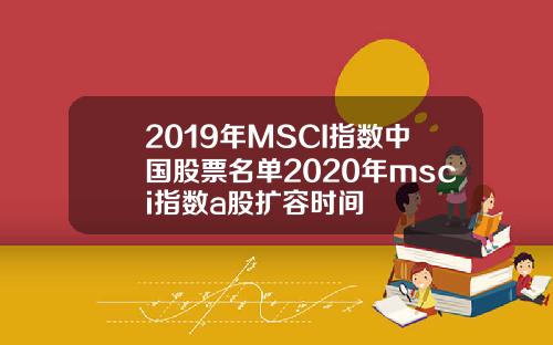2019年MSCI指数中国股票名单2020年msci指数a股扩容时间