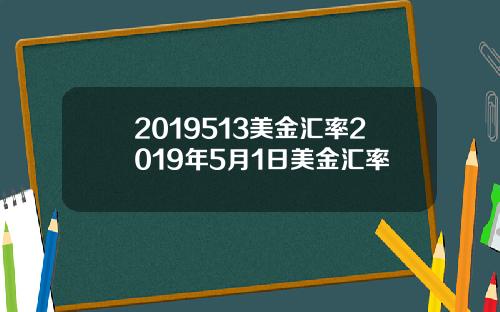 2019513美金汇率2019年5月1日美金汇率