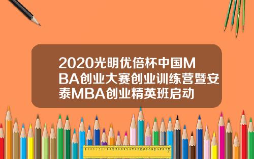 2020光明优倍杯中国MBA创业大赛创业训练营暨安泰MBA创业精英班启动