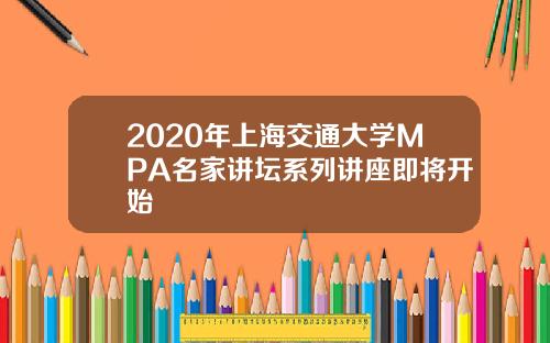 2020年上海交通大学MPA名家讲坛系列讲座即将开始