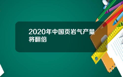2020年中国页岩气产量将翻倍