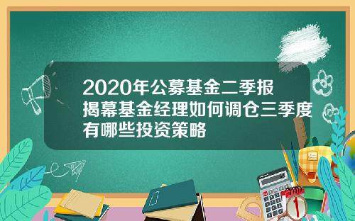 2020年公募基金二季报揭幕基金经理如何调仓三季度有哪些投资策略