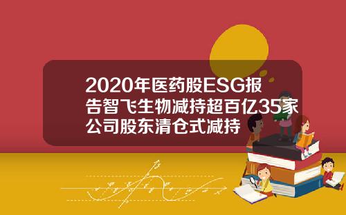 2020年医药股ESG报告智飞生物减持超百亿35家公司股东清仓式减持