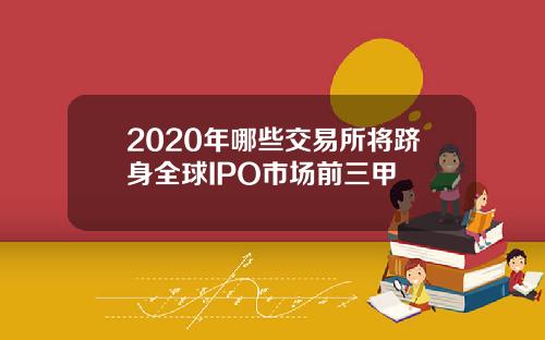 2020年哪些交易所将跻身全球IPO市场前三甲