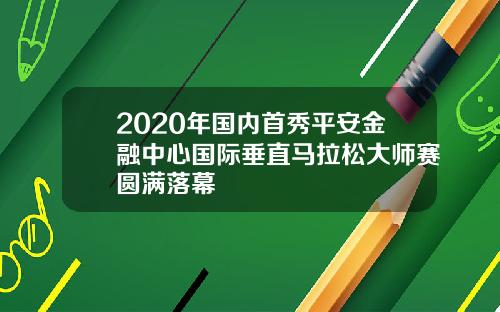 2020年国内首秀平安金融中心国际垂直马拉松大师赛圆满落幕