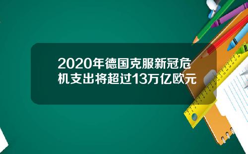 2020年德国克服新冠危机支出将超过13万亿欧元
