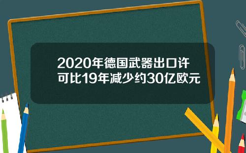 2020年德国武器出口许可比19年减少约30亿欧元