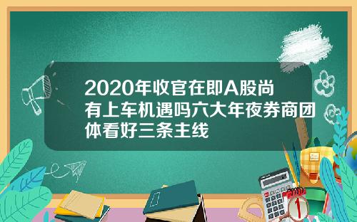 2020年收官在即A股尚有上车机遇吗六大年夜券商团体看好三条主线