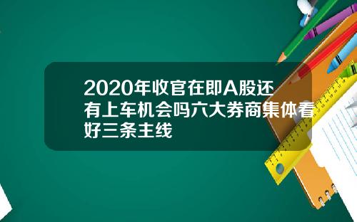 2020年收官在即A股还有上车机会吗六大券商集体看好三条主线