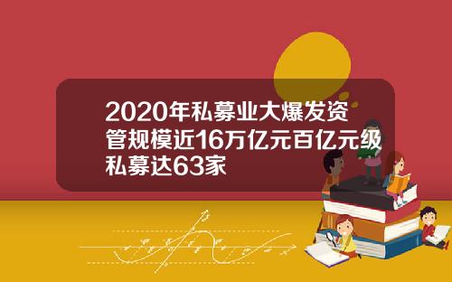 2020年私募业大爆发资管规模近16万亿元百亿元级私募达63家