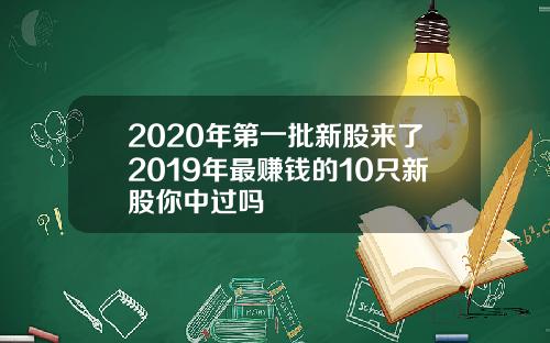 2020年第一批新股来了2019年最赚钱的10只新股你中过吗