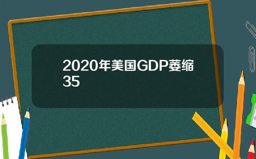 2020年美国GDP萎缩35