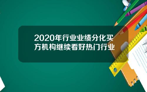 2020年行业业绩分化买方机构继续看好热门行业