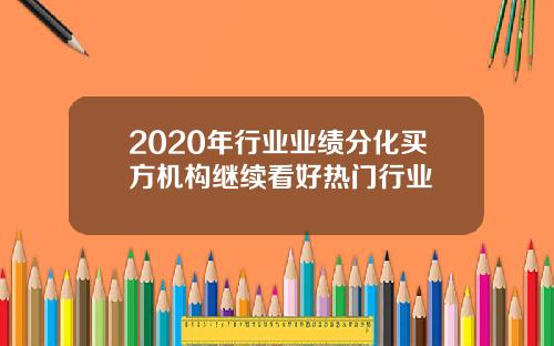 2020年行业业绩分化买方机构继续看好热门行业