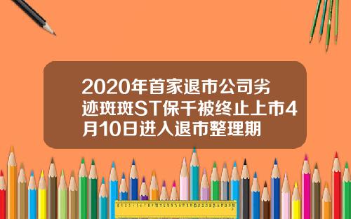 2020年首家退市公司劣迹斑斑ST保千被终止上市4月10日进入退市整理期