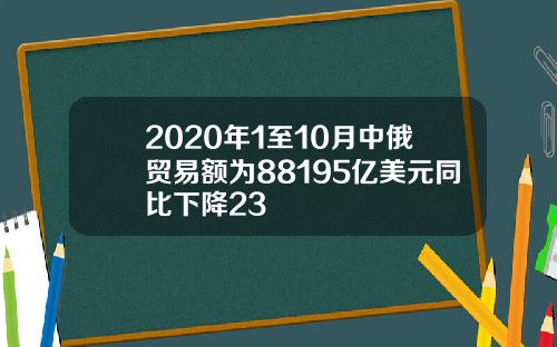 2020年1至10月中俄贸易额为88195亿美元同比下降23