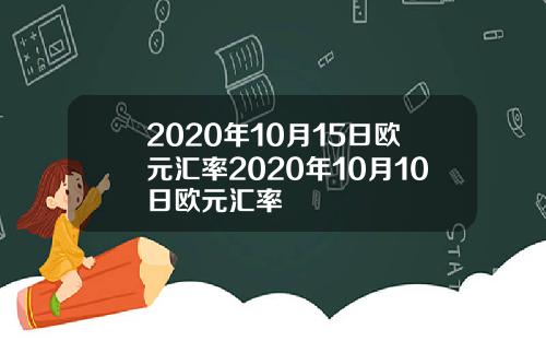 2020年10月15日欧元汇率2020年10月10日欧元汇率